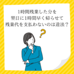 1時間残業した分を翌日に1時間早く帰らせて残業代を支払わないのは違法？